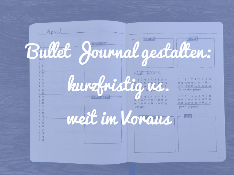 Warum du dein Bullet Journal nicht weit im Voraus gestalten solltest
