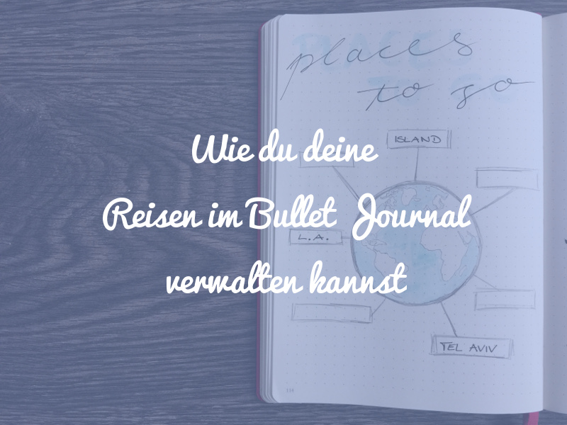 Wie du deine Reisen im Bullet Journal verwalten kannst