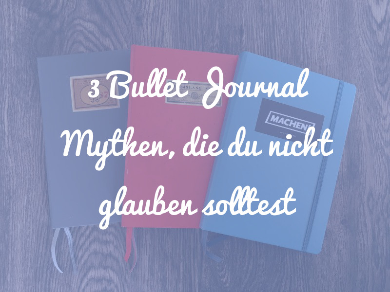 3 Bullet Journal Mythen, die du auf keinen Fall glauben solltest